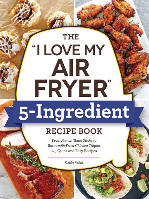 Title details for The "I Love My Air Fryer" 5-Ingredient Recipe Book by Robin Fields - Available
